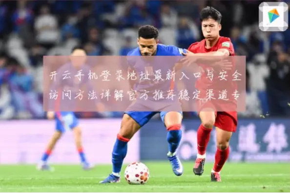 如何安全访问风云体育登录入口？官方认证链接是关键