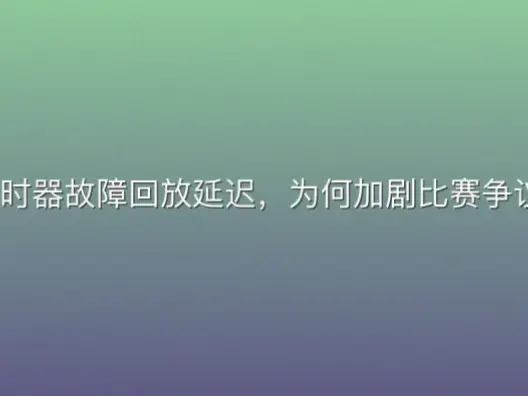 计时器故障回放延迟，为何加剧比赛争议？